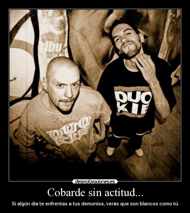 Cobarde sin actitud... - Si algún día te enfrentas a tus demonios, verás que son blancos como tú.