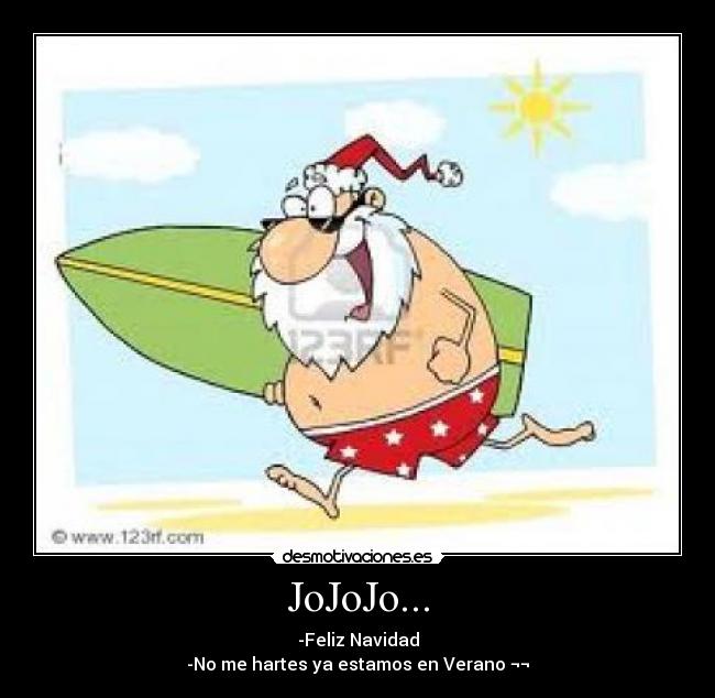 JoJoJo... - -Feliz Navidad
-No me hartes ya estamos en Verano ¬¬