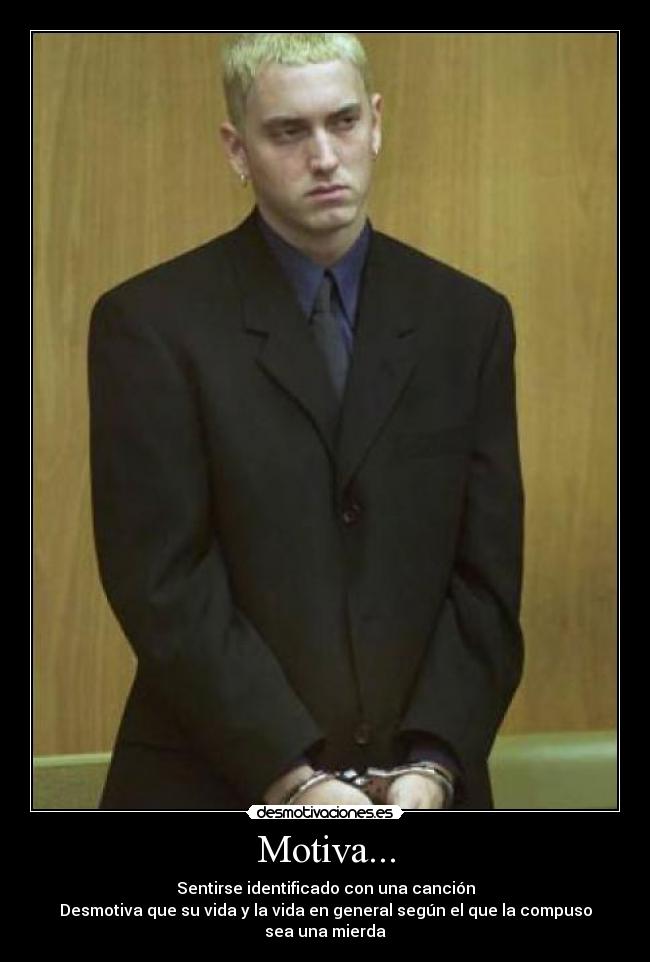 Motiva... - Sentirse identificado con una canción
Desmotiva que su vida y la vida en general según el que la compuso sea una mierda