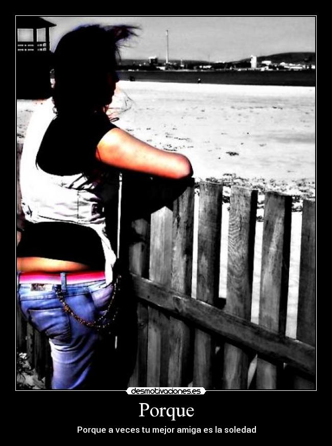 Porque - Porque a veces tu mejor amiga es la soledad
