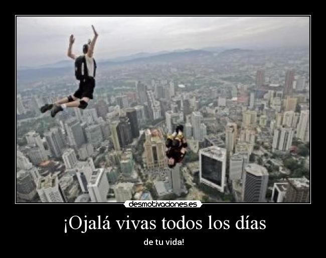 ¡Ojalá vivas todos los días - de tu vida!
