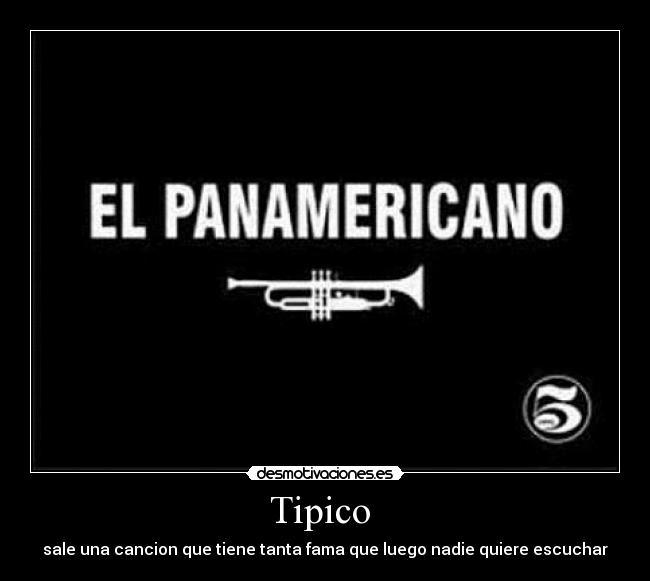 Tipico - sale una cancion que tiene tanta fama que luego nadie quiere escuchar