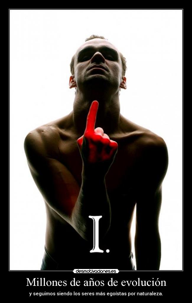 Millones de años de evolución - y seguimos siendo los seres más egoístas por naturaleza.