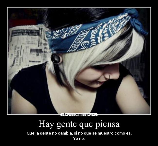 Hay gente que piensa - Que la gente no cambia, si no que se muestro como es.
Yo no.