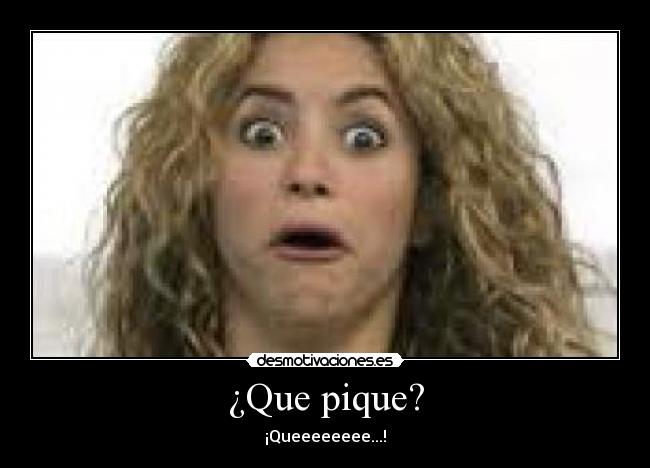 ¿Que pique? - ¡Queeeeeeee...!