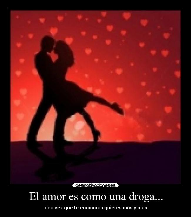 El amor es como una droga... -