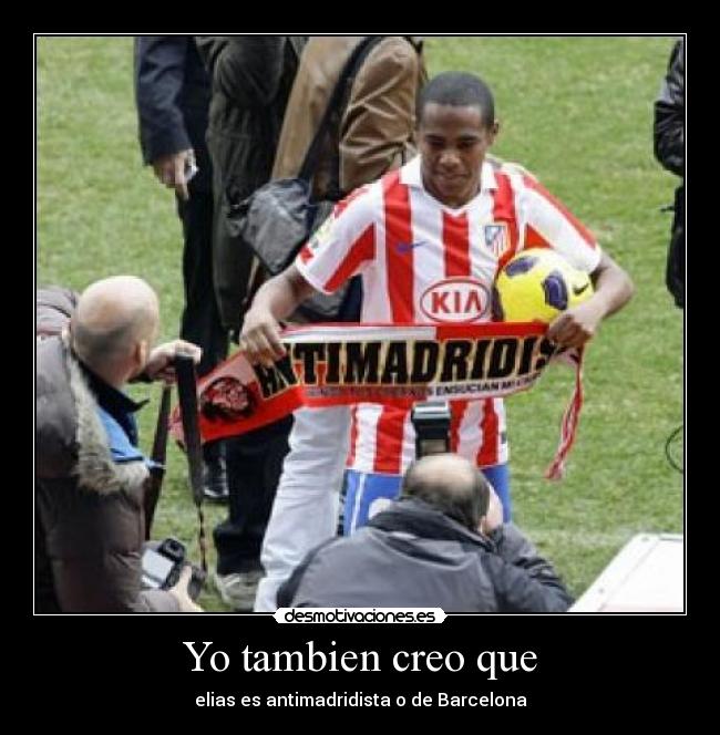 Yo tambien creo que - elias es antimadridista o de Barcelona