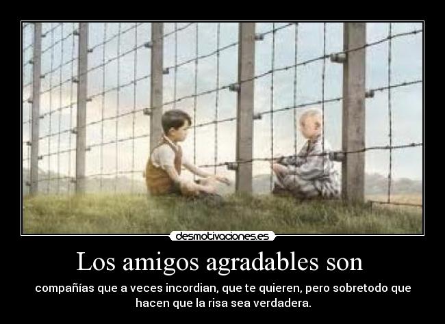 Los amigos agradables son - compañías que a veces incordian, que te quieren, pero sobretodo que
hacen que la risa sea verdadera.