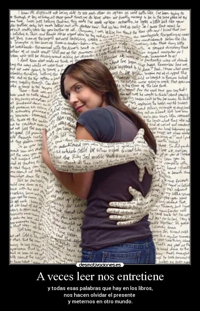 A veces leer nos entretiene - y todas esas palabras que hay en los libros,
nos hacen olvidar el presente
y meternos en otro mundo.