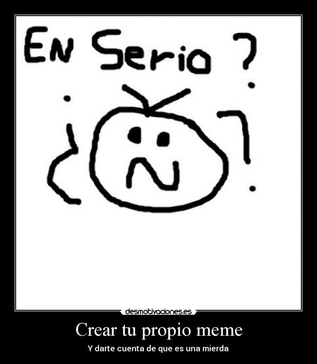 Crear tu propio meme - Y darte cuenta de que es una mierda