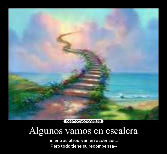 Algunos vamos en escalera - mientras otros  van en ascensor...
Pero todo tiene su recompensa~