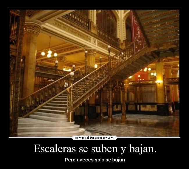 Escaleras se suben y bajan. - Pero aveces solo se bajan