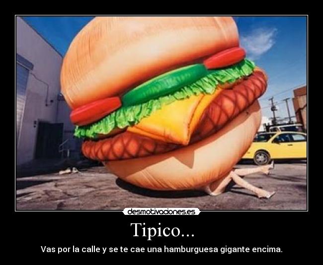 Tipico... - Vas por la calle y se te cae una hamburguesa gigante encima.