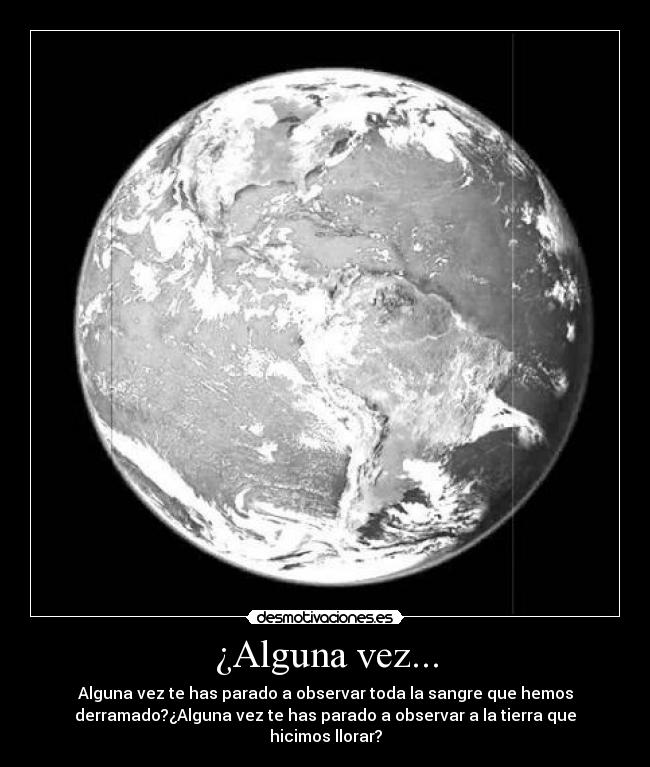 ¿Alguna vez... - Alguna vez te has parado a observar toda la sangre que hemos
derramado?¿Alguna vez te has parado a observar a la tierra que
hicimos llorar?