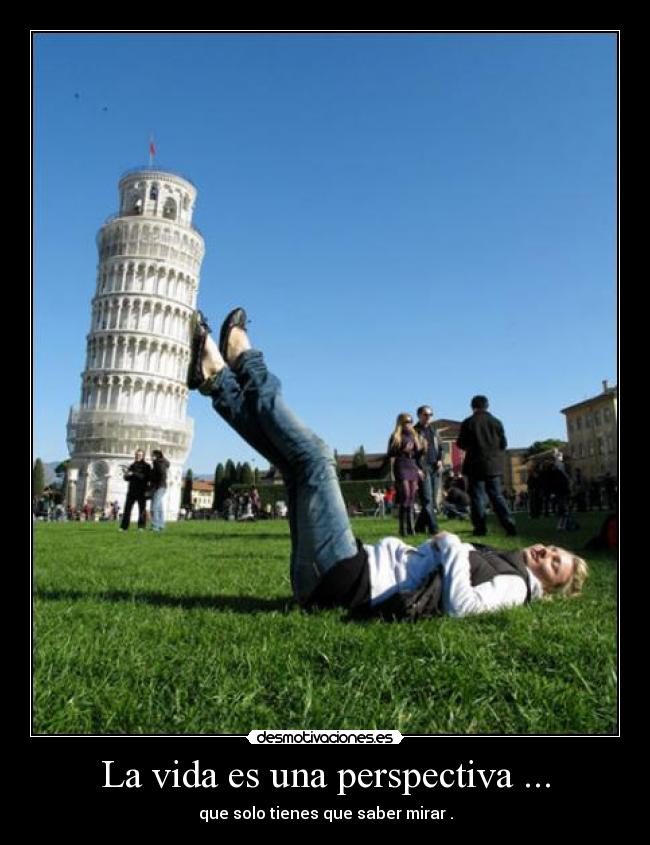La vida es una perspectiva ... - que solo tienes que saber mirar .