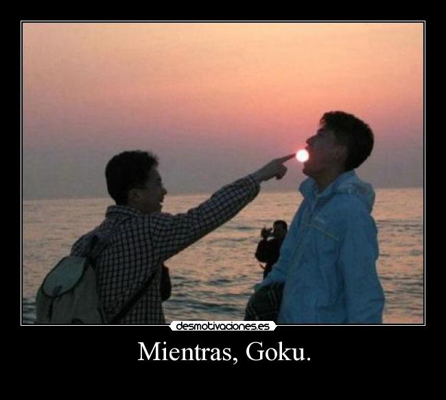 Mientras, Goku. -