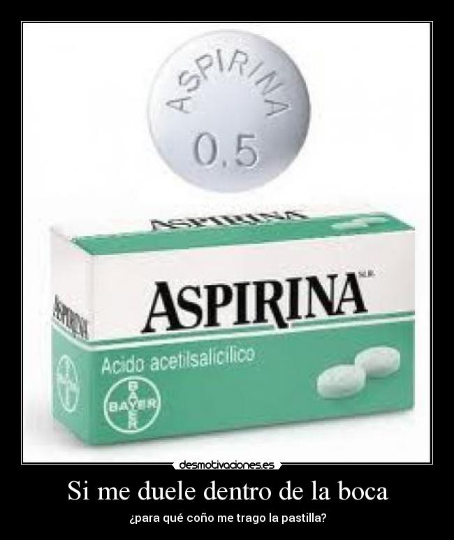 Si me duele dentro de la boca - ¿para qué coño me trago la pastilla?