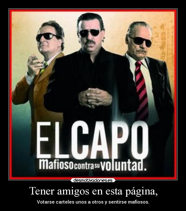 Tener amigos en esta página, - Votarse carteles unos a otros y sentirse mafiosos.