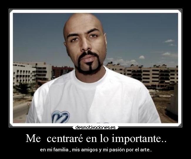 Me centraré en lo importante.. - en mi familia , mis amigos y mi pasión por el arte..