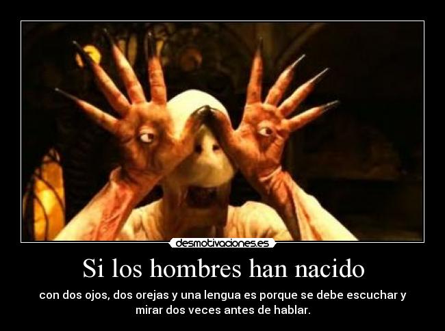 Si los hombres han nacido - con dos ojos, dos orejas y una lengua es porque se debe escuchar y
mirar dos veces antes de hablar.