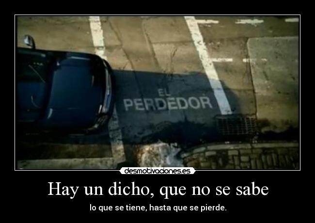 Hay un dicho, que no se sabe - lo que se tiene, hasta que se pierde.