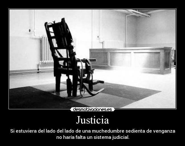 Justicia - Si estuviera del lado del lado de una muchedumbre sedienta de venganza
no haría falta un sistema judicial.