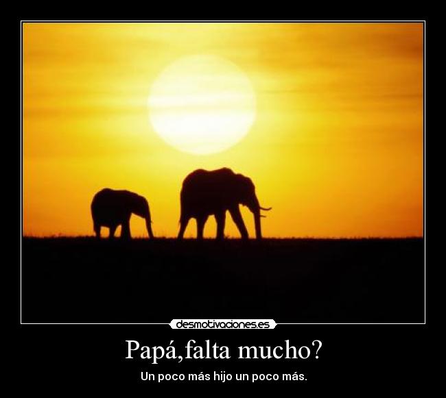 Papá,falta mucho? - Un poco más hijo un poco más.