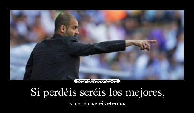Si perdéis seréis los mejores, -