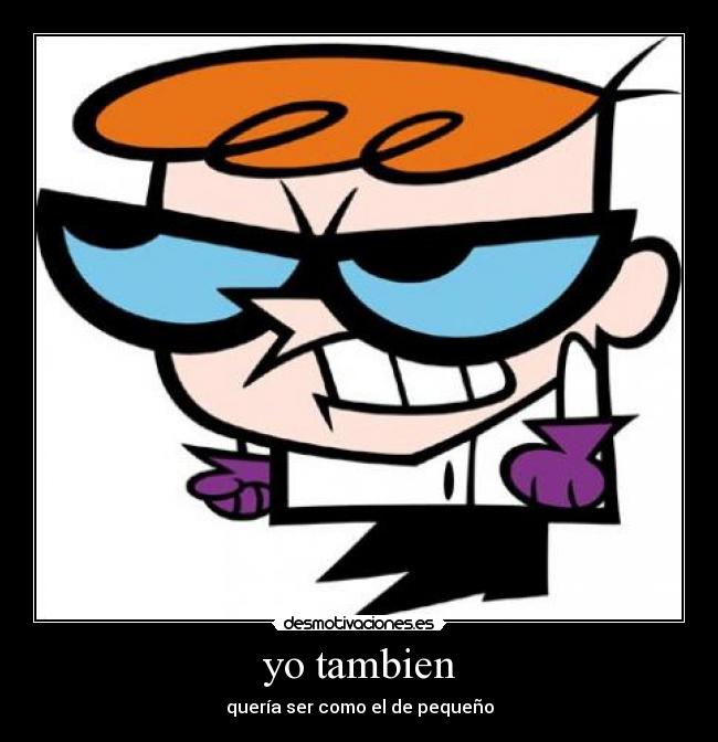 yo tambien - quería ser como el de pequeño