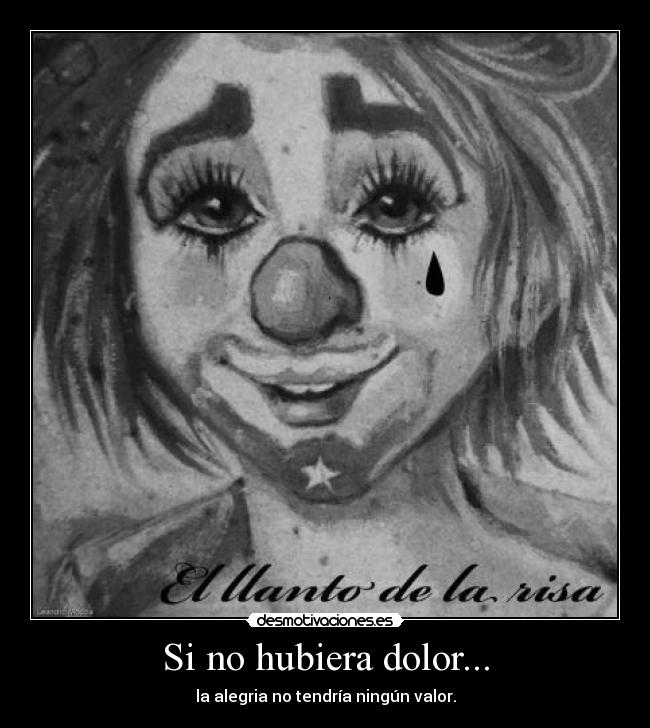 Si no hubiera dolor... - la alegria no tendría ningún valor.