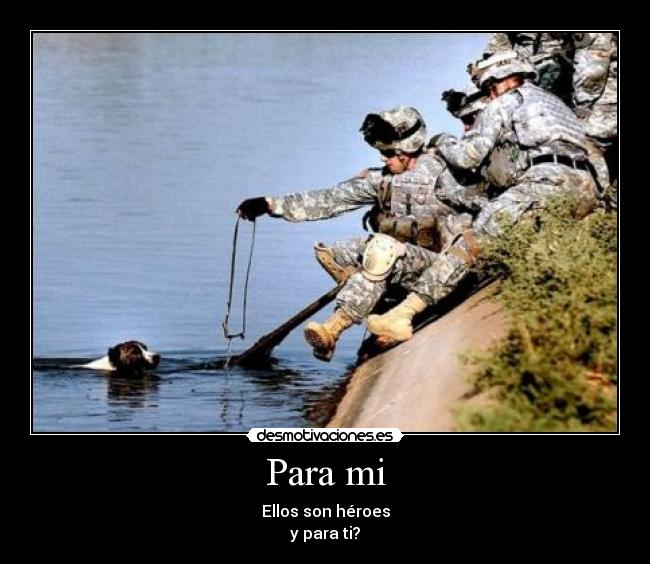 Para mi - Ellos son héroes
y para ti?