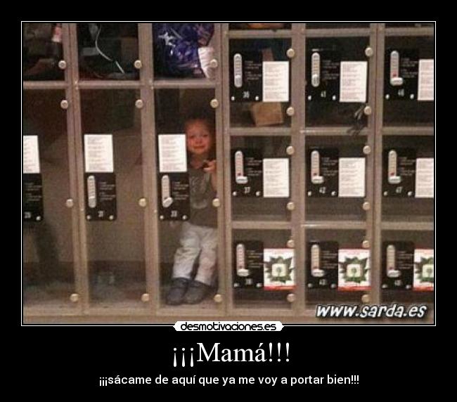 ¡¡¡Mamá!!! - ¡¡¡sácame de aquí que ya me voy a portar bien!!!