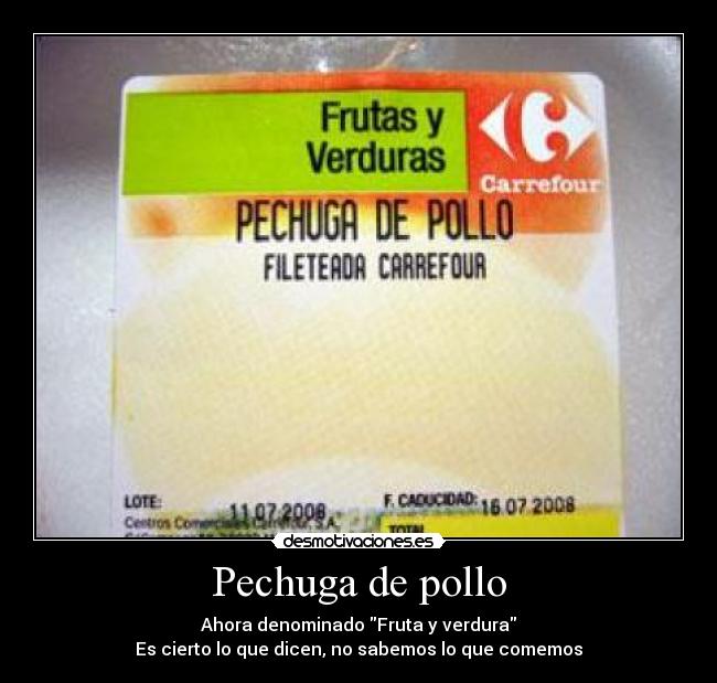 Pechuga de pollo - Ahora denominado Fruta y verdura
Es cierto lo que dicen, no sabemos lo que comemos