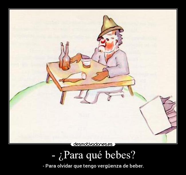 - ¿Para qué bebes? -