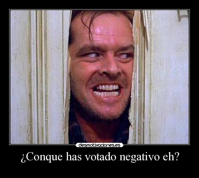 ¿Conque has votado negativo eh? -