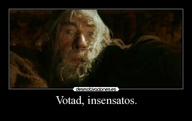 Votad, insensatos. -