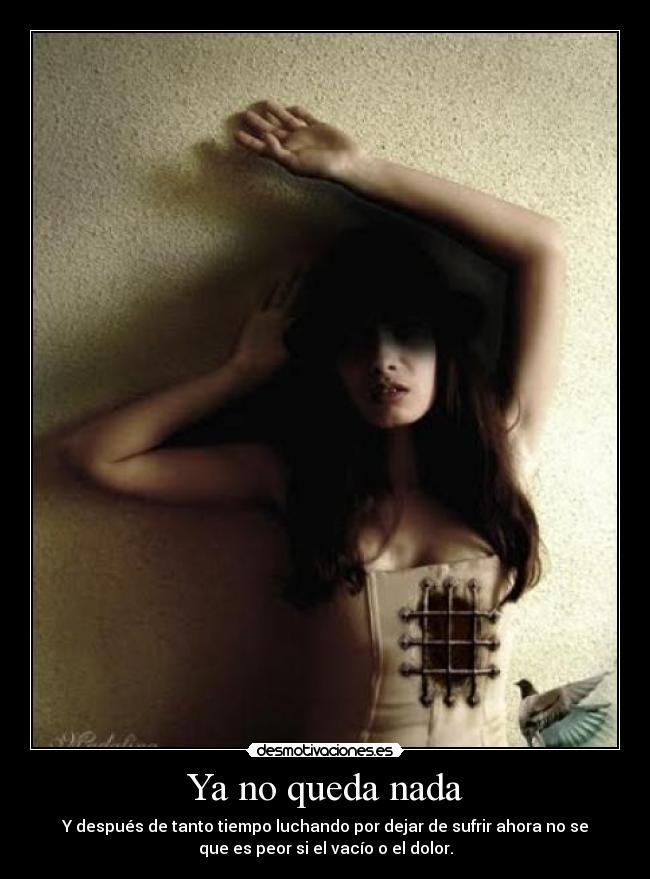 Ya no queda nada - Y después de tanto tiempo luchando por dejar de sufrir ahora no se
que es peor si el vacío o el dolor.