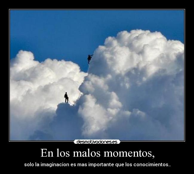 En los malos momentos, - solo la imaginacion es mas importante que los conocimientos..