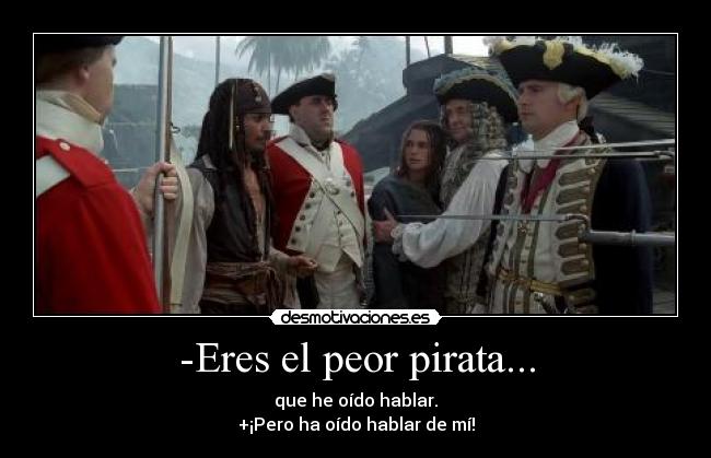 -Eres el peor pirata... - que he oído hablar.
+¡Pero ha oído hablar de mí!
