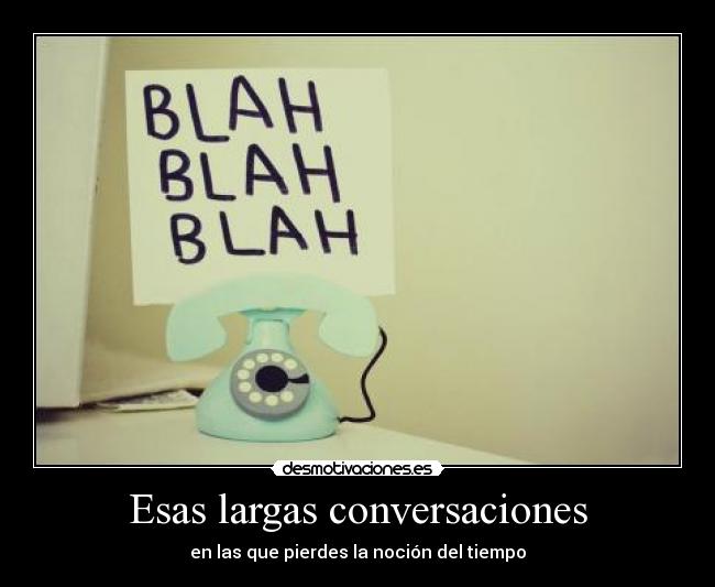 Esas largas conversaciones - en las que pierdes la noción del tiempo