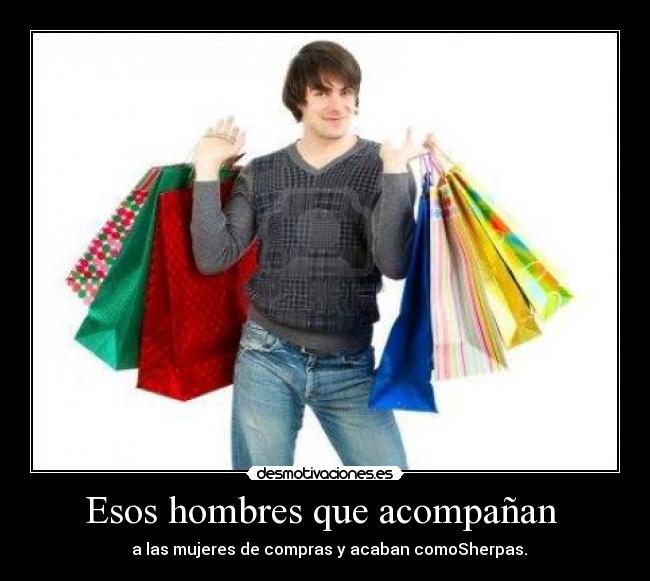 Esos hombres que acompañan  -   a las mujeres de compras y acaban comoSherpas.