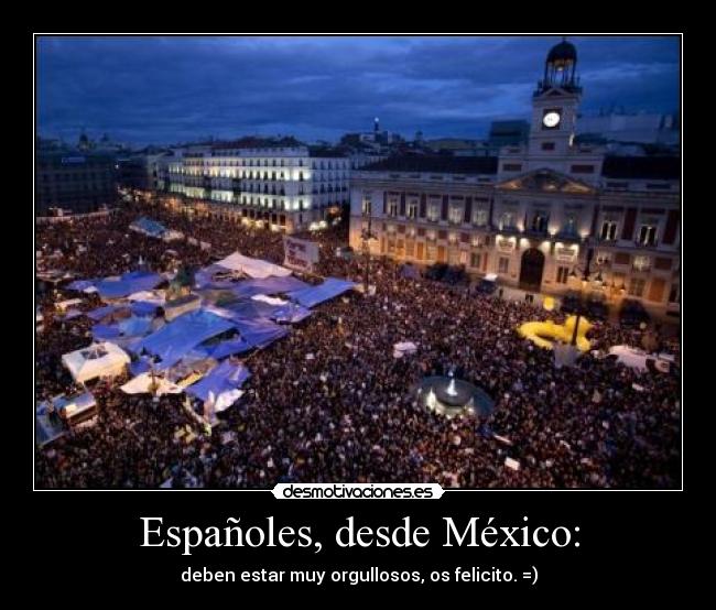 Españoles, desde México: - deben estar muy orgullosos, os felicito. =)