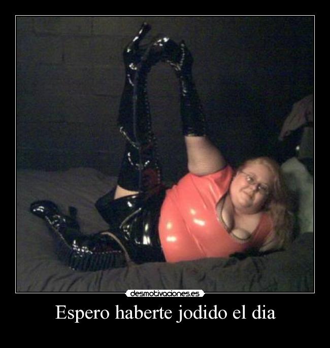 Espero haberte jodido el dia -