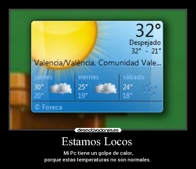 Estamos Locos - Mi Pc tiene un golpe de calor,
porque estas temperaturas no son normales.