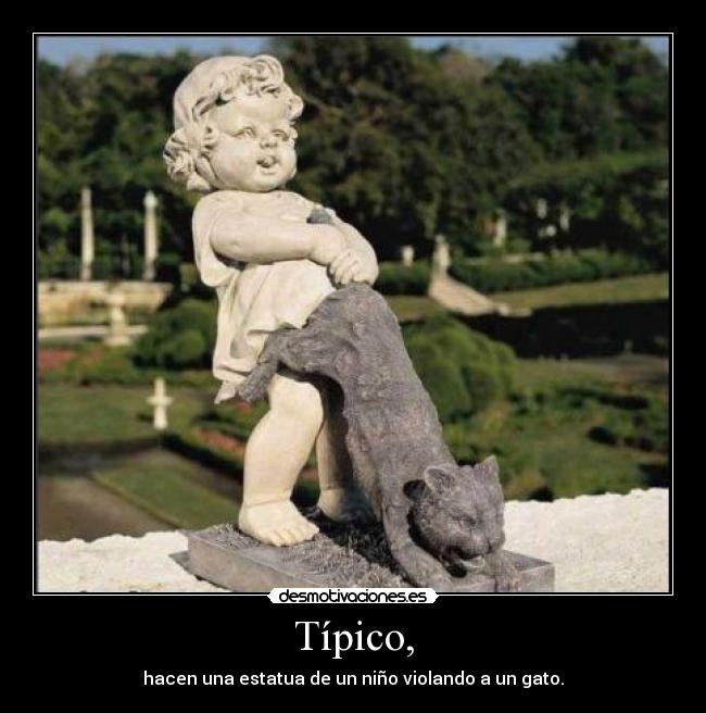 Típico, - hacen una estatua de un niño violando a un gato.