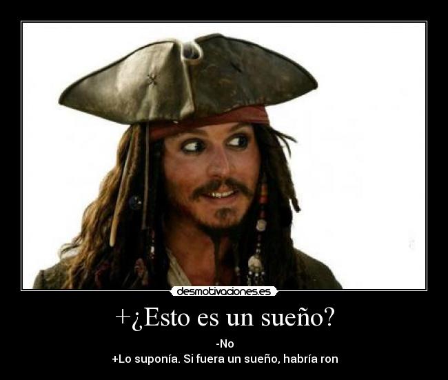 +¿Esto es un sueño? - -No
+Lo suponía. Si fuera un sueño, habría ron