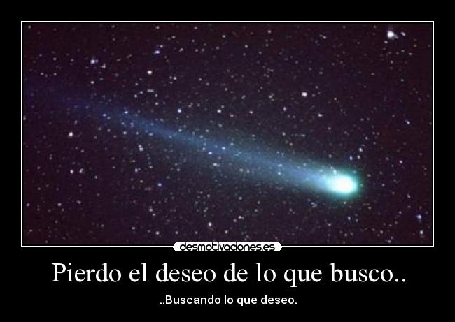 Pierdo el deseo de lo que busco.. -