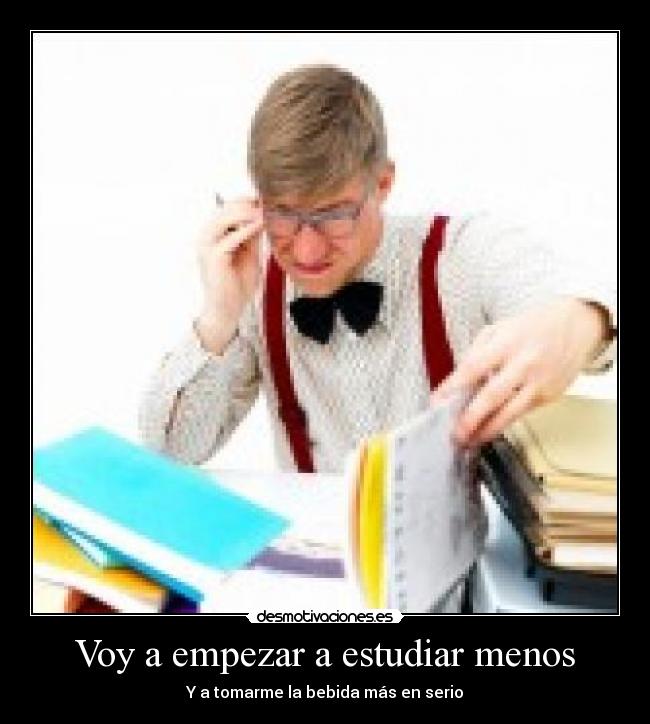 Voy a empezar a estudiar menos -