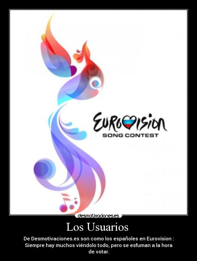 Los Usuarios  - De Desmotivaciones.es son como los españoles en Eurovision :
Siempre hay muchos viéndolo todo, pero se esfuman a la hora
de votar.