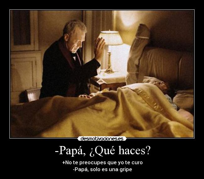 -Papá, ¿Qué haces? - +No te preocupes que yo te curo
-Papá, solo es una gripe